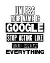 Inspiring motivation quote with text Unless Your Name Is Google Stop Acting Like You Know Everything. Vector typography poster and