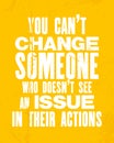 Inspiring motivation quote with text You Can Not Change Someone Who Does Not See An Issue In Their Actions. Vector typography