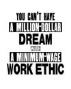 Inspiring motivation quote with text You Can Not Have a Million-dollar Dream With a Minimum-wage Work Ethic. Vector typography