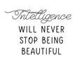 Intelligence will never stop being beautiful. Lettering quote for wall art, room wall decor, t shirt and poster.