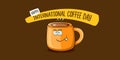 International coffee day horzontal banner with cute orange coffee cup character and greeting text isolated on orange