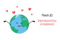 International Day of Happiness March 20 holiday poster. Cute cartoon smiling Earth planet and hearts. Happiness Day