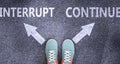 Interrupt and continue as different choices in life - pictured as words Interrupt, continue on a road to symbolize making decision