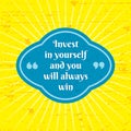 Invest in yourself and you will always win. Inspiring positive motivation quote poster template. Creatve frame badge. Vector