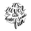 Its never too late to have some fun words. Hand drawn creative calligraphy and brush pen lettering, design for holiday