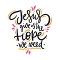 Jesus give us the Hope we need. Hand drawn lettering quote. Isolated on white background