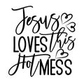 Jesus loves this hot mess- postive funny saying text with heart