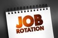 Job Rotation - technique used by some employers to rotate their employees\' assigned jobs throughout their employment