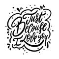 Just Becouse I Love You. Motivation calligraphy phrase. Black ink lettering. Hand drawn vector illustration