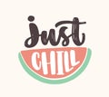 Just Chill slogan handwritten with cursive calligraphic font on watermelon slice. Creative summer composition with