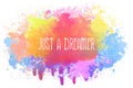 Just a dreamer, positive text art illustration with inspirational lettering over a colorful abstract watercolor splatter. Good