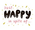 Just happy in spite of text. Brush calligraphy. Vector isolated illustration.