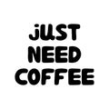 Just need coffee. Cute hand drawn doodle bubble lettering. Isolated on white background. Vector stock illustration