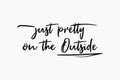 Just pretty on the outside, sarcastic and funny text art illustration, minimalist style. Demotivational lettering message, simple