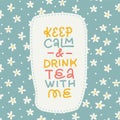 Keep calm and drink tea with me - lettering quote card with floral background. Herbal chamomile tea card. Flat hand