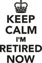 Keep calm I`m retired now