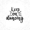 Keep on dancing - hand drawn lettering phrase isolated on the white grunge background. Fun brush ink inscription for