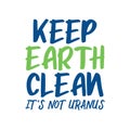 Keep earth clean It's not uranus. Best awesome environmental quote. Modern calligraphy and hand lettering