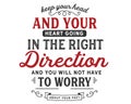 Keep your head and your heart going in the right direction and you will not have to worry about your feet