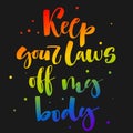 Keep your laws off my body. Gay Pride rainbow colors modern calligraphy text quote on dark background background