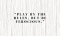 Business Quotes to Inspire Entrepreneurs and Go-Getters , Play by the rules, but be ferocious Royalty Free Stock Photo