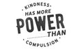 Kindness has more power than compulsion