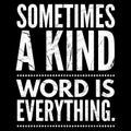 Kindness quotes. Sometimes a kind word is everything.