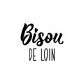 Kiss from afar - in French language. Lettering. Ink illustration. Modern brush calligraphy. Bisou de loin