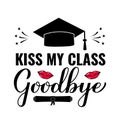 Kiss my class goodbye lettering. Funny graduation quote typography poster. Vector template for greeting card, banner