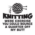 Knitting Quote good for print. Knitting were exercise you could bounce a quarter off my butt