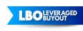 LBO - Leveraged Buyout is one company\'s acquisition of another company using a significant amount of borrowed money