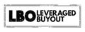 LBO - Leveraged Buyout is one company`s acquisition of another company using a significant amount of borrowed money to meet the