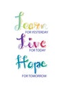 Learn From Yesterday. Live For Today. Hope For Tomorrow.