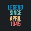 Legend since April 1945 - retro vintage birthday typography design for Tshirt