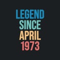 Legend since April 1973 - retro vintage birthday typography design for Tshirt