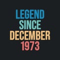 Legend since December 1973 - retro vintage birthday typography design for Tshirt