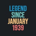 Legend since January 1939 - retro vintage birthday typography design for Tshirt