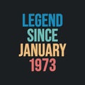 Legend since January 1973 - retro vintage birthday typography design for Tshirt