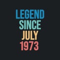 Legend since July 1973 - retro vintage birthday typography design for Tshirt
