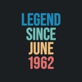 Legend since June 1962 - retro vintage birthday typography design for Tshirt