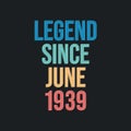 Legend since June 1939 - retro vintage birthday typography design for Tshirt