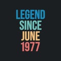Legend since June 1977 - retro vintage birthday typography design for Tshirt