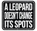 A LEOPARD DOESN`T CHANGE ITS SPOTS, words on black stamp sign