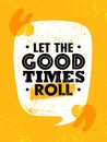 Let The Good Times Roll. Inspiring Typography Motivation Quote Illustration.