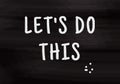 Let`s do this writing on black chalkboard, motivational slogan.