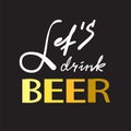 Let`s drink Beer - simple inspire and motivational quote. Hand drawn beautiful lettering. Print for inspirational poster, t-shirt,