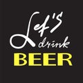 Let`s drink Beer - simple inspire and motivational quote. Hand drawn beautiful lettering. Print for inspirational poster, t-shirt,