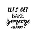 Let`s get bake someone happy - hand drawn positive lettering phrase about kitchen isolated on the white background. Fun