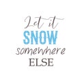 Let it snow somewhere else. Lettering, quote about winter or Christmas Royalty Free Stock Photo