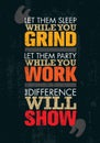 Let Them Sleep While You Grind. Let Them Party While You Work. The Difference Will Show. Motivation Quote